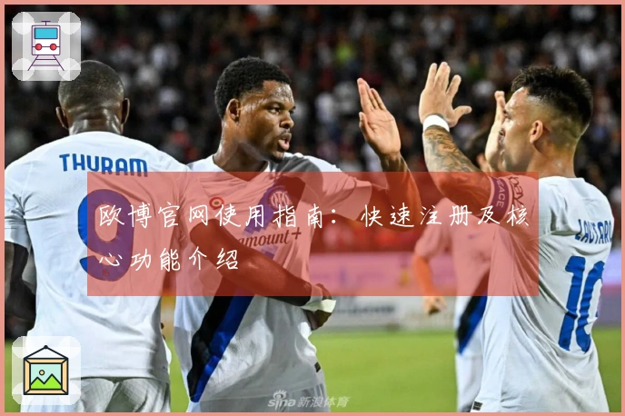 欧博官网使用指南：快速注册及核心功能介绍