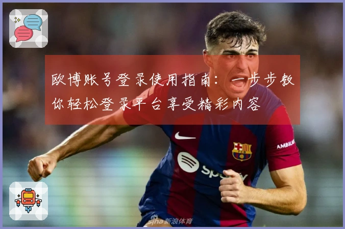 欧博账号登录使用指南：一步步教你轻松登录平台享受精彩内容