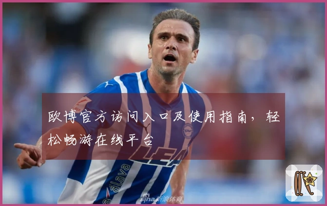 欧博官方访问入口及使用指南，轻松畅游在线平台