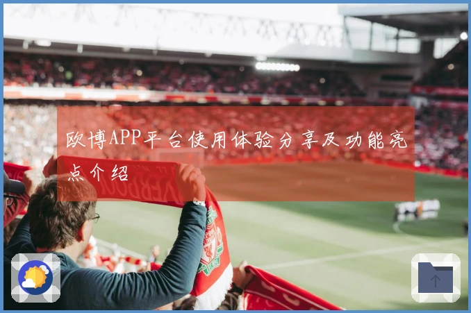 欧博APP平台使用体验分享及功能亮点介绍