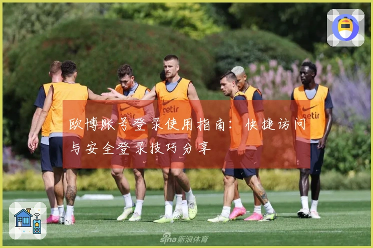 欧博账号登录使用指南：快捷访问与安全登录技巧分享