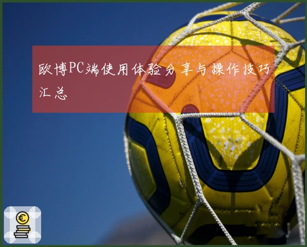 欧博PC端使用体验分享与操作技巧汇总